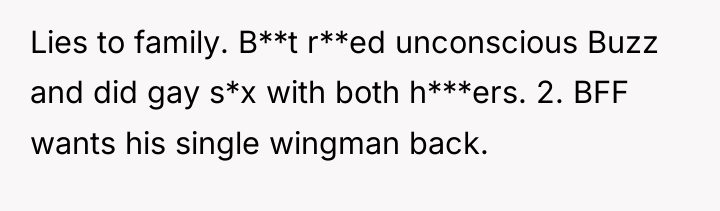 Lies to family. B**t r**ed unconscious Buzz and did gay...