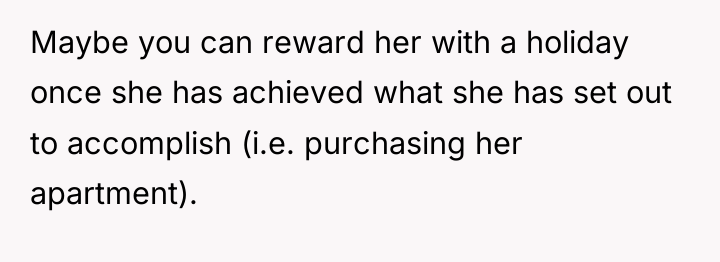 Maybe you can reward her with a holiday once she...