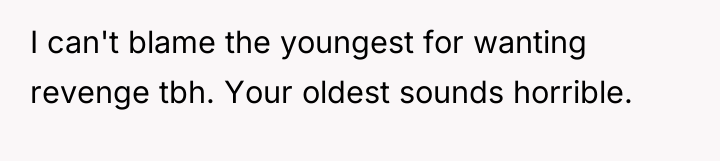 I can't blame the youngest for wanting revenge tbh. Your...