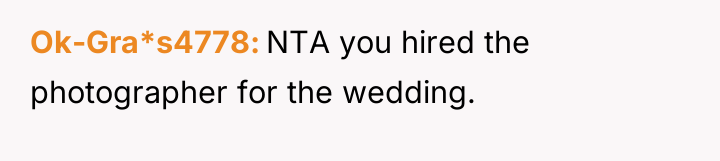 Ok-Gra*s4778 NTA you hired the photographer for the wedding.