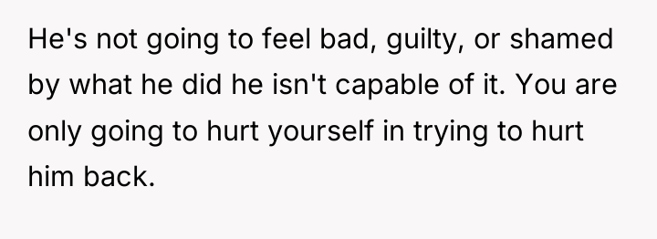 He's not going to feel bad, guilty, or shamed by...
