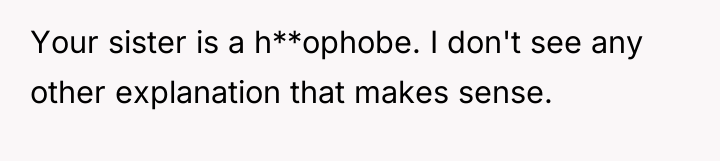 Your sister is a h**ophobe. I don't see any other...