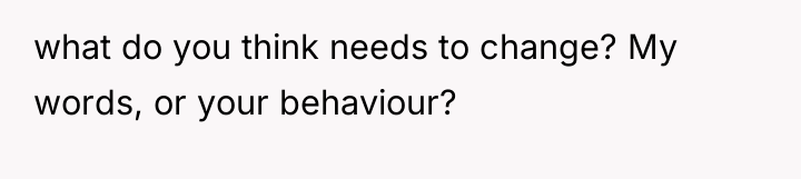 what do you think needs to change? My words, or...