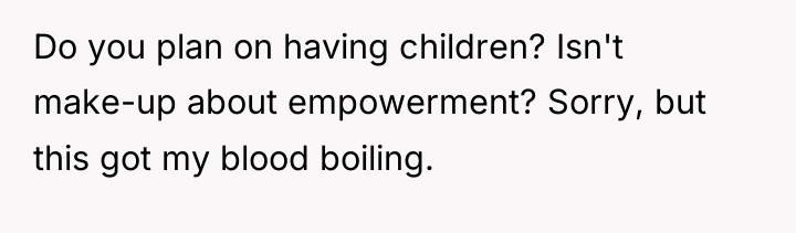 Do you plan on having children? Isn't make-up about empowerment?...