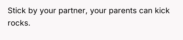 Stick by your partner, your parents can kick rocks.