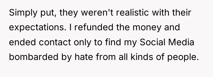 Simply put, they weren't realistic with their expectations. I refunded...
