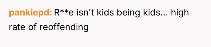 pankiepd R**e isn't kids being kids... high rate of reoffending