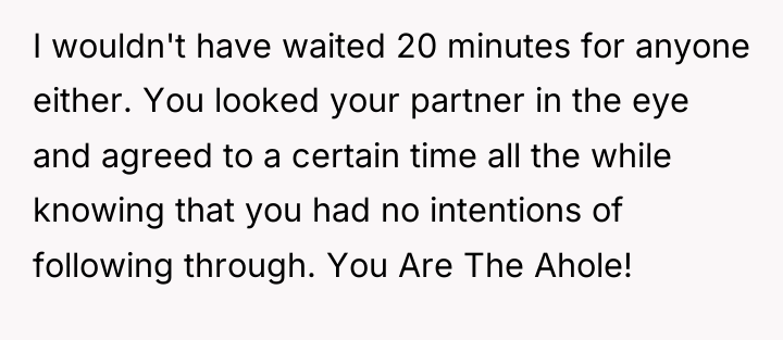 I wouldn't have waited 20 minutes for anyone either. You...