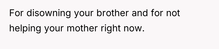 For disowning your brother and for not helping your mother...