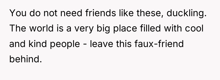 You do not need friends like these, duckling. The world...