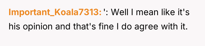 Important_Koala7313 ': Well I mean like it's his opinion and...