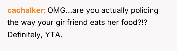 cachalker OMG...are you actually policing the way your girlfriend eats...