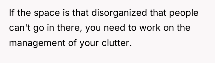 If the space is that disorganized that people can't go...