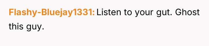 Flashy-Bluejay1331 Listen to your gut. Ghost this guy.