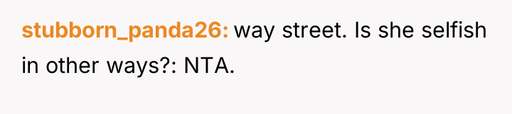 stubborn_panda26 way street. Is she selfish in other ways?: NTA.