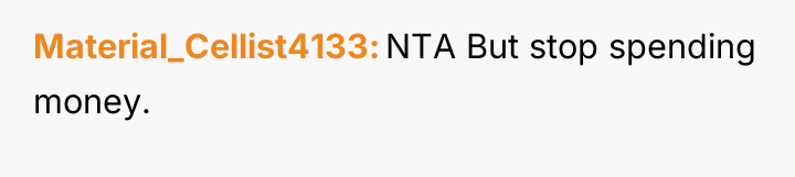 Material_Cellist4133 NTA But stop spending money.