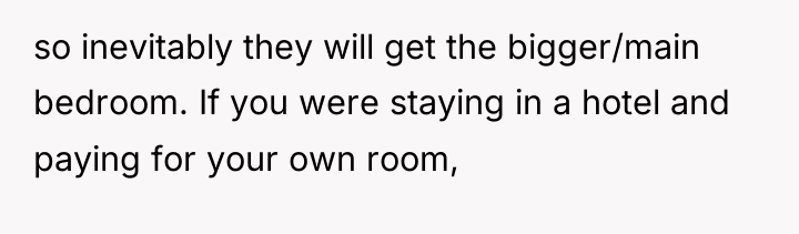 so inevitably they will get the bigger/main bedroom. If you...