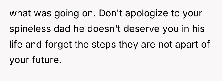what was going on. Don't apologize to your spineless dad...