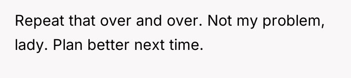Repeat that over and over. Not my problem, lady. Plan...