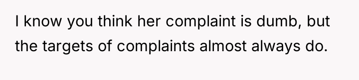 I know you think her complaint is dumb, but the...