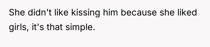 She didn't like kissing him because she liked girls, it's...
