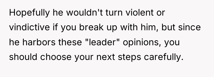 Hopefully he wouldn't turn violent or vindictive if you break...