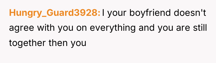 Hungry_Guard3928 I your boyfriend doesn't agree with you on everything...