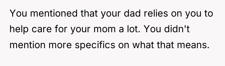 You mentioned that your dad relies on you to help...