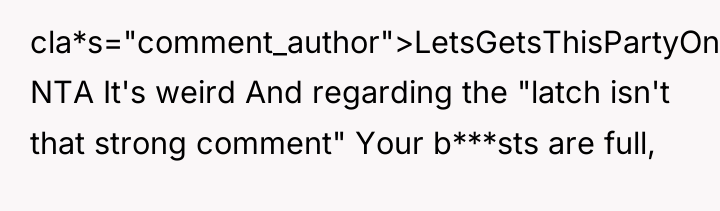 cla*s="comment_author">LetsGetsThisPartyOn: NTA It's weird And regarding the "latch isn't that...