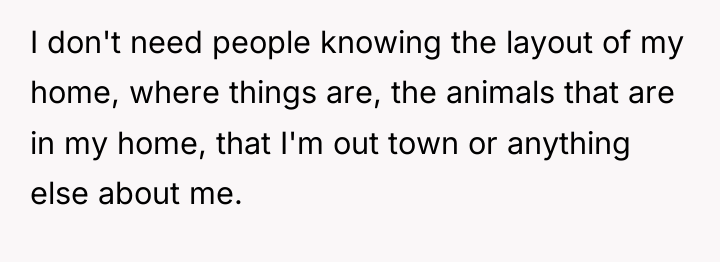 I don't need people knowing the layout of my home,...