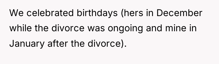 We celebrated birthdays (hers in December while the divorce was...