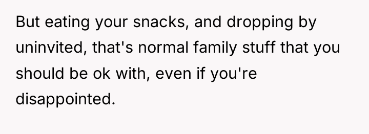 But eating your snacks, and dropping by uninvited, that's normal...