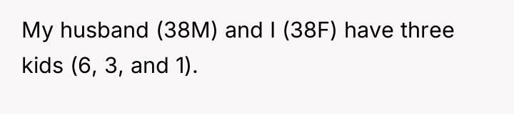 My husband (38M) and I (38F) have three kids (6,...