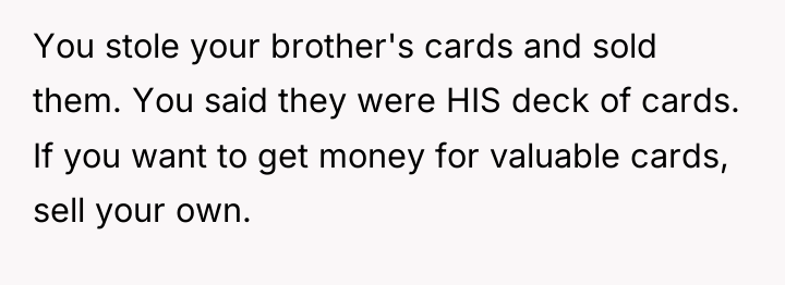 You stole your brother's cards and sold them. You said...