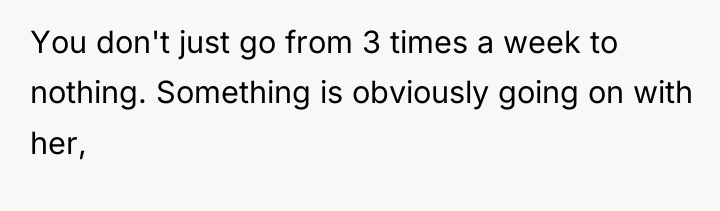 You don't just go from 3 times a week to...