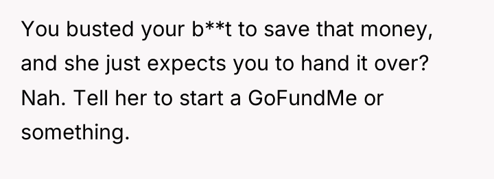 You busted your b**t to save that money, and she...