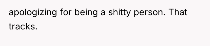 apologizing for being a shitty person. That tracks.
