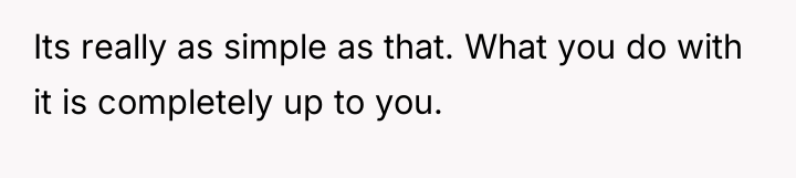 Its really as simple as that. What you do with...