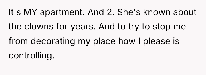It's MY apartment. And 2. She's known about the clowns...