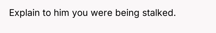 Explain to him you were being stalked.