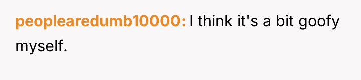 peoplearedumb10000 I think it's a bit goofy myself.