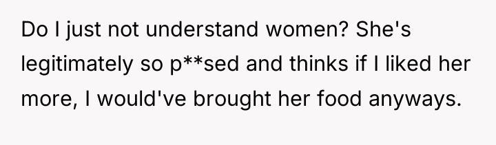 Do I just not understand women? She's legitimately so p**sed...