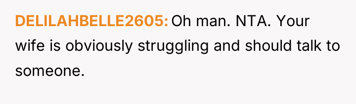 DELILAHBELLE2605 Oh man. NTA. Your wife is obviously struggling and...