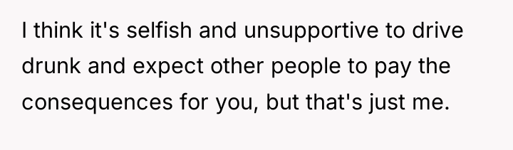I think it's selfish and unsupportive to drive drunk and...