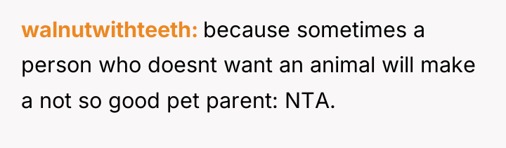 walnutwithteeth because sometimes a person who doesnt want an animal...