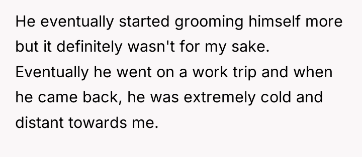 He eventually started grooming himself more but it definitely wasn't...