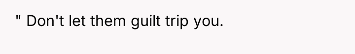 " Don't let them guilt trip you.