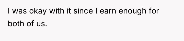 I was okay with it since I earn enough for...