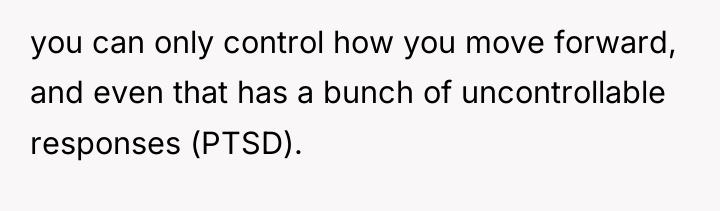 you can only control how you move forward, and even...