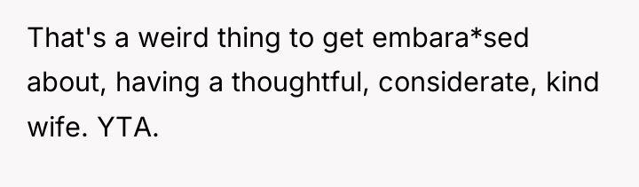That's a weird thing to get embara*sed about, having a...
